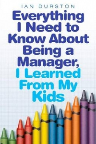 Kniha Everything I Need To Know About Being A Manager, I Learned From My Kids Ian Durston