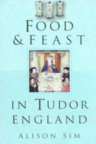 Könyv Food and Feast in Tudor England Alison Sim