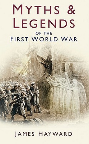Könyv Myths and Legends of the First World War James Hayward