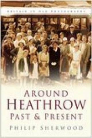 Книга Around Heathrow Past and Present Philip Sherwood