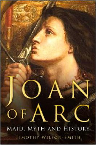 Kniha Joan of Arc: Maid, Myth and History Timothy Wilson-Smith
