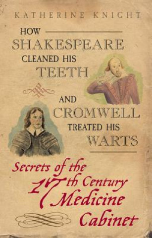 Carte How Shakespeare Cleaned His Teeth and Cromwell Treated His Warts Katherine Knight