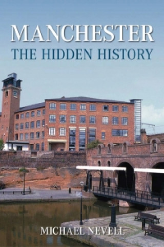 Könyv Manchester: The Hidden History Michael Nevell