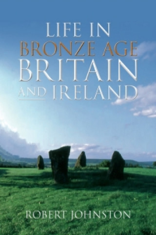 Carte Life in Bronze Age Britain and Ireland Robert Johnston