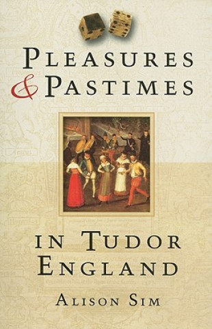 Kniha Pleasures and Pastimes in Tudor England Alison Sim