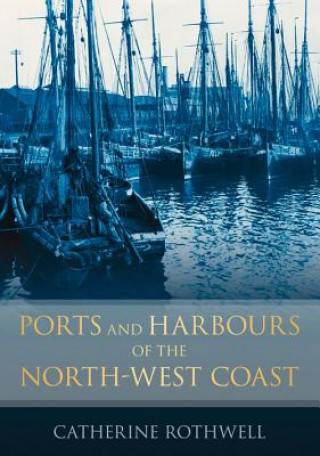 Könyv Ports and Harbours of the North-West Coast Catherine Rothwell