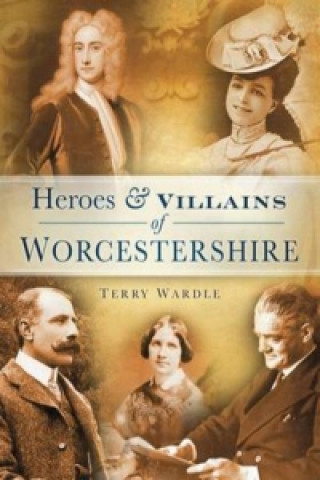 Könyv Heroes and Villains of Worcestershire Terry Wardle