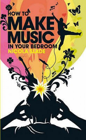 Kniha How to Make Music in Your Bedroom Nicola Slade