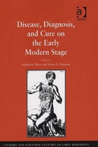 Kniha Disease, Diagnosis, and Cure on the Early Modern Stage Kaara Peterson