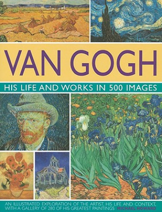 Kniha Van Gogh: His Life and Works in 500 Images Michael Howard