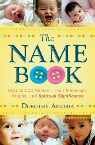 Kniha Name Book - Over 10,000 Names--Their Meanings, Origins, and Spiritual Significance Dorothy Astoria