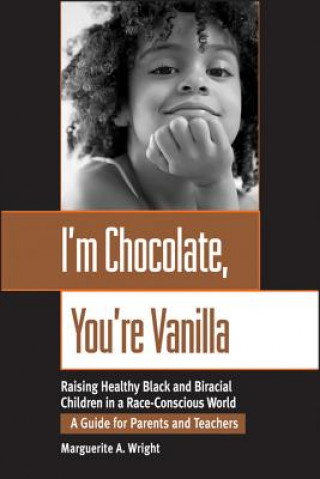 Carte I'm Chocolate, You're Vanilla: Raising Healthy Bla Black & Biracial Children in a Race-Conscious World - A Guide for Parents & Teachers Wright
