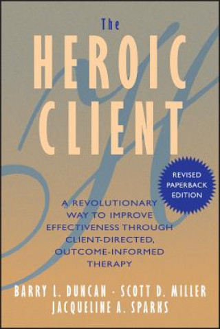 Carte Heroic Client - A Revolutionary Way to Improve Effectiveness Through Client-Directed, Outcome- Informed Therapy Revised Barry Duncan