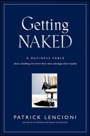 Kniha Getting Naked - A Business Fable About Shedding the Three Fears That Sabotage Client Loyalty Patrick Lencioni