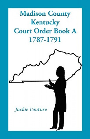 Buch Madison County, Kentucky, Court Order Book A, 1787-1791 Jackie Couture