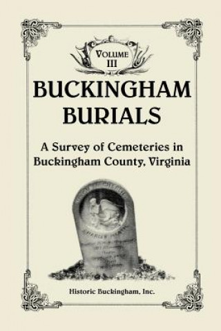 Kniha Buckingham Burials, A Survey of Cemeteries in Buckingham County, Virginia, Volume 3 Historic Buckin