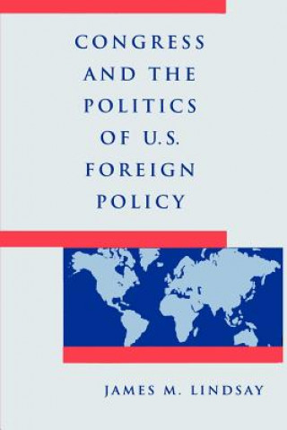 Książka Congress and the Politics of U.S. Foreign Policy James M. Lindsay