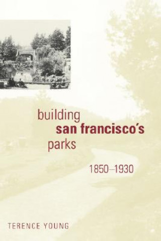 Kniha Building San Francisco's Parks, 1850-1930 Terence Young
