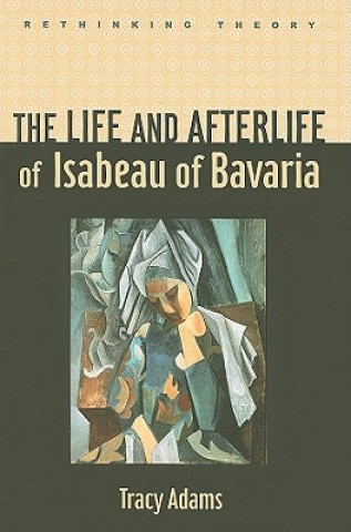 Carte Life and Afterlife of Isabeau of Bavaria Tracy Adams