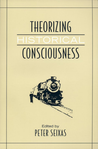 Könyv Theorizing Historical Consciousness Peter Seixas
