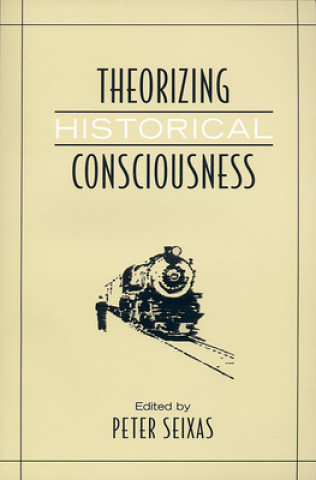 Книга Theorizing Historical Consciousness Peter Seixas