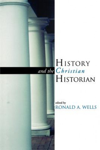 Книга History and the Christian Historian Ronald A. Wells