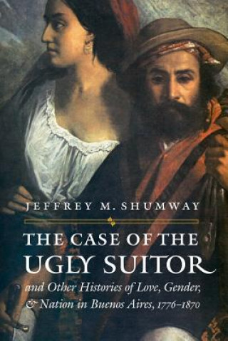 Kniha Case of the Ugly Suitor and Other Histories of Love, Gender, and Nation in Bueno Jeffrey M. Shumway