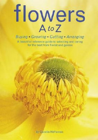 Kniha Flowers A to Z: Buying, Growing, Cutting, Arranging - A Beautiful Reference Guide to Selecting and Caring for the Best from Florist and Garden Cecelia Hefferman