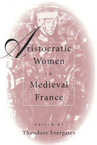 Könyv Aristocratic Women in Medieval France Theodore Evergates