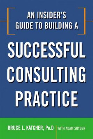 Kniha Insider's Guide to Building a Successful Consulting Practice Bruce L Katcher