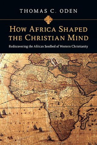 Knjiga How Africa Shaped the Christian Mind - Rediscovering the African Seedbed of Western Christianity Thomas C Oden