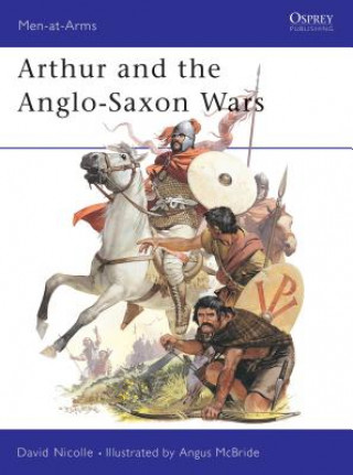 Könyv Arthur and the Anglo-Saxon Wars David Nicolle