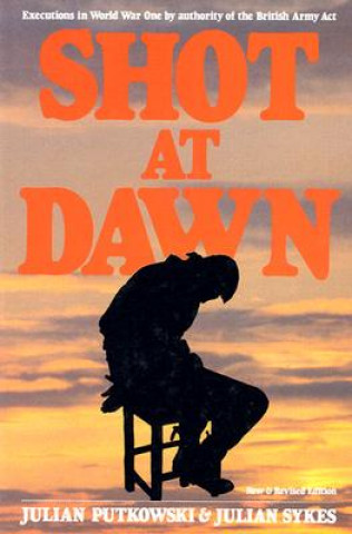 Carte Shot at Dawn: Executions in WWI by Authority of the British Army Act Julian Putkowski