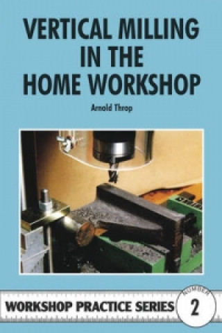 Knjiga Vertical Milling in the Home Workshop Arnold Throp