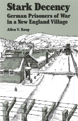 Kniha Stark Decency - German Prisoners of War in a New England Village Allen V Koop