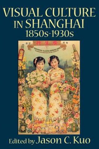 Könyv VISUAL CULTURE IN SHANGHAI, 1850s-1930s Jason