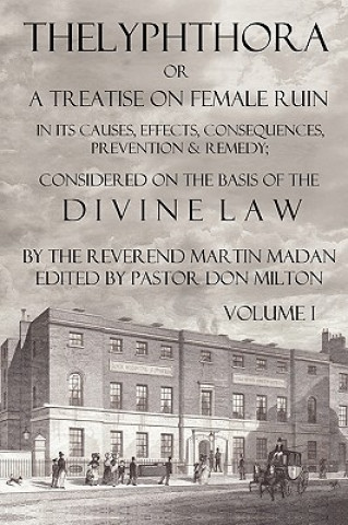 Kniha Thelyphthora Or A Treatise On Female Ruin Volume 1, In Its Causes, Effects, Consequences, Prevention, & Remedy; Considered On The Basis Of Divine Law Martin Madan