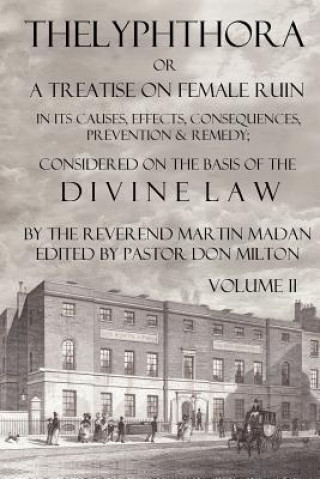 Book Thelyphthora or A Treatise on Female Ruin Volume 2, In Its Causes, Effects, Consequences, Prevention, & Remedy; Considered On The Basis Of Divine Law Martin Madan