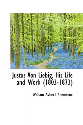 Könyv Justus Von Liebig, His Life and Work 1803-1873 William Ashwel Shenstone