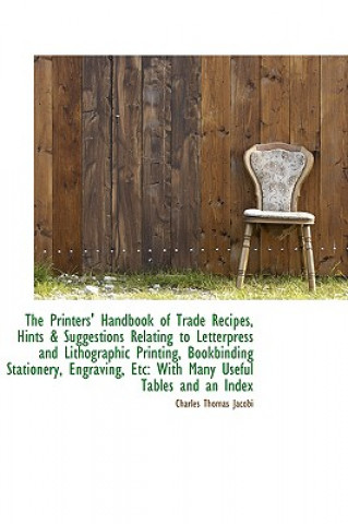 Kniha Printers' Handbook of Trade Recipes, Hints & Suggestions Relating to Letterpress Charles Thomas Jacobi