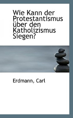 Kniha Wie Kann Der Protestantismus Uber Den Katholizismus Siegen? Erdmann