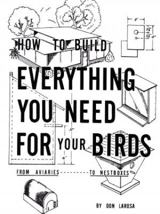 Carte How to Build Everything You Need for Your Birds: from Aviaries . . . to Nestboxes Don LaRosa