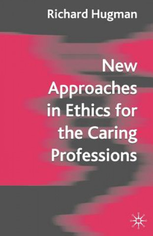 Kniha New Approaches in Ethics for the Caring Professions Richard Hugman
