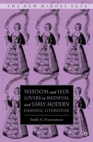 Książka Wisdom and Her Lovers in Medieval and Early Modern Hispanic Literature E Francomano