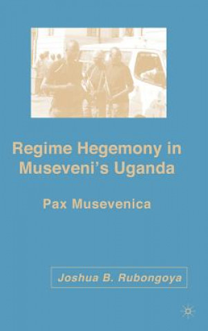 Kniha Regime Hegemony in Museveni's Uganda Joshua B Rubongoya