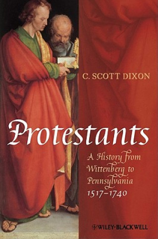 Könyv Protestants - A History from Wittenberg to Pennsylvania, 1517-1740 C Scott Dixon