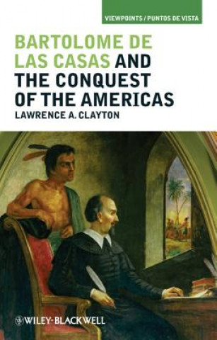Kniha Bartolome de las Casas and the Conquest of the Americas Lawrence A Clayton