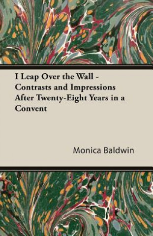 Carte I Leap Over The Wall - Contrasts And Impressions After Twenty-Eight Years In A Convent Monica Baldwin