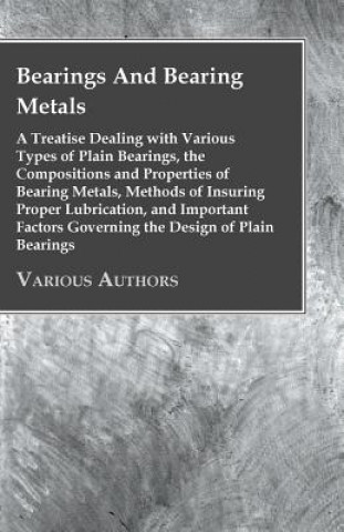 Kniha Bearings And Bearing Metals; A Treatise Dealing With Various Types Of Plain Bearings, The Compositions And Properties Of Bearing Metals, Etc Various