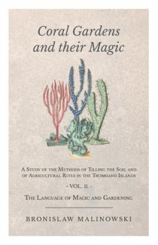 Книга Coral Gardens And Their Magic - A Study Of The Methods Of Tilling The Soil And Of Agricultural Rites In The Trobriand Islands - Vol Ii Bronislaw